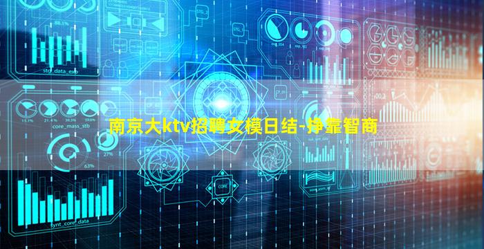南京大ktv招聘女模日结-挣靠智商
